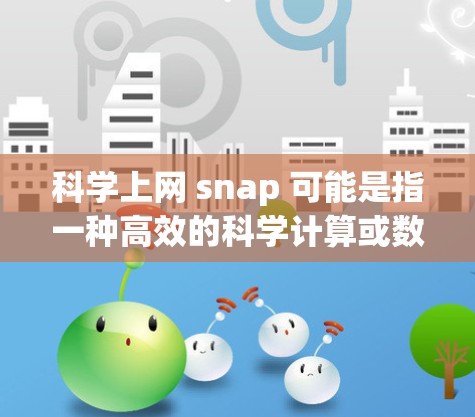 科学上网 snap 可能是指一种高效的科学计算或数据分析工具。以下是一些常见的科学上网 snap 工具推荐