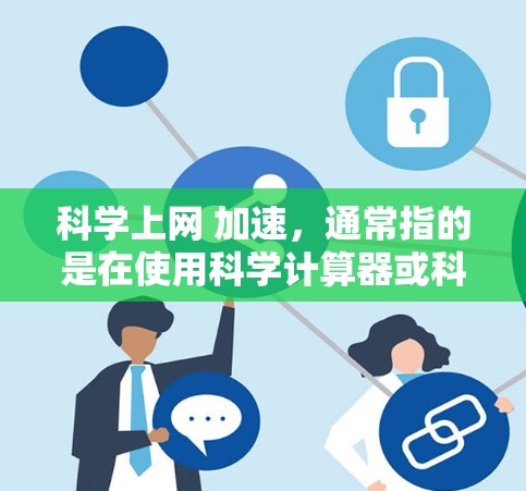 科学上网 加速，通常指的是在使用科学计算器或科学计算软件进行网络连接时，如何优化网络连接以提高计算效率。以下是一些可能的解决方法