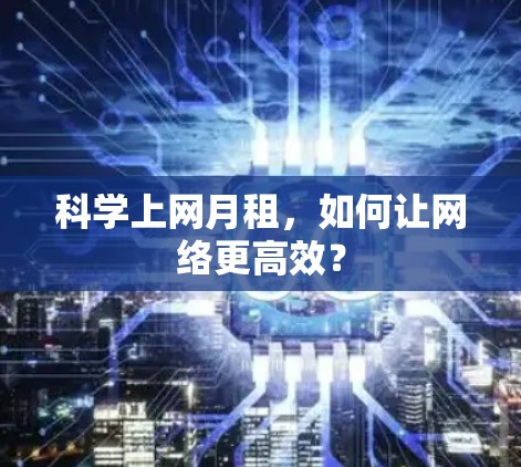 科学上网月租，如何让网络更高效？