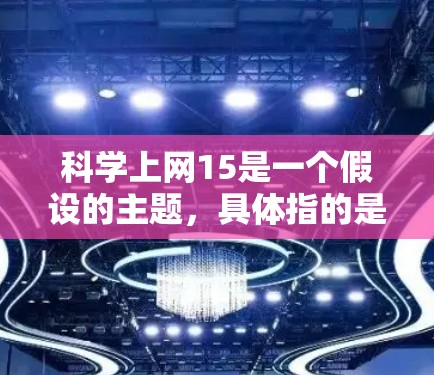 科学上网15是一个假设的主题，具体指的是某个特定的科学实验或技术在15号这一天进行的活动。为了撰写一篇关于这个主题的科学文章，我需要先确定具体的科学主题。以下是一篇关于科学上网15主题的文章