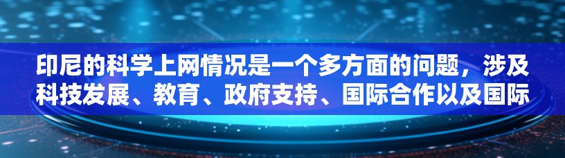 印尼的科学上网情况是一个多方面的问题，涉及科技发展、教育、政府支持、国际合作以及国际影响力等多个方面。以下是对印尼科学上网情况的详细分析