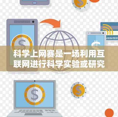 科学上网赛是一场利用互联网进行科学实验或研究的比赛，旨在通过互联网环境完成科学任务。以下是一个详细的步骤指南，帮助您参加科学上网赛