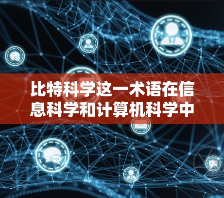 比特科学这一术语在信息科学和计算机科学中并不常见，可能是一个特定领域的术语或术语的误写。以下是一些可能的解释