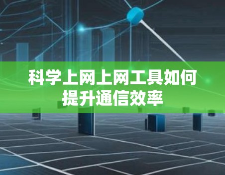 科学上网上网工具如何提升通信效率