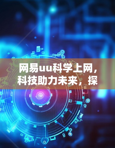 网易uu科学上网，科技助力未来，探索无限可能