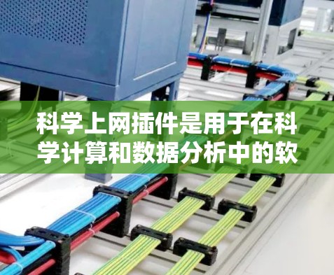 科学上网插件是用于在科学计算和数据分析中的软件脚本或工具，广泛应用于数学、物理、化学、工程等领域。这些插件通常提供以下功能