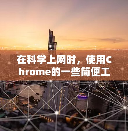 在科学上网时，使用Chrome的一些简便工具可以帮助您快速进行科学计算、查找资料等。以下是一些适合的Chrome便携工具