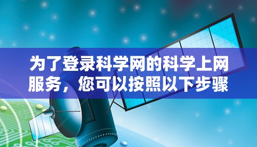 为了登录科学网的科学上网服务，您可以按照以下步骤操作