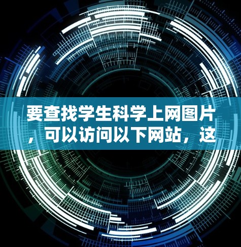 要查找学生科学上网图片，可以访问以下网站，这些网站提供高质量的图片和资源，适合用于研究、项目展示或教育目的