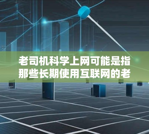 老司机科学上网可能是指那些长期使用互联网的老司机,他们可能对互联网有一定的了解和使用习惯,但同时也关注如何在科学、合理和安全的前提下使用互联网。以下是一些关于科学上网的建议 老司机科学上网可能是指那些长期使用互联网的老司机,他们可能对互联网有一定的了解和使用习惯,但同时也关注如何在科学、合理和安全的前提下使用互联网。以下是一些关于科学上网的建议