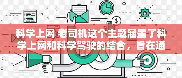 科学上网 老司机这个主题涵盖了科学上网和科学驾驶的结合，旨在通过高效的数据传输和优化的驾驶技巧来提升整体生活管理和效率。以下是一个详细的分析和指导