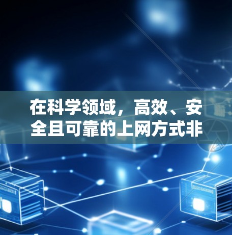 在科学领域，高效、安全且可靠的上网方式非常重要。以下是一个详细的步骤，帮助你使用 VPS（虚拟专用服务器）科学上网