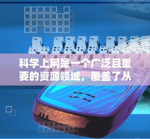科学上网是一个广泛且重要的资源领域，覆盖了从新闻到视频、论坛到工具的各个方面。以下是一个系统化的列表，涵盖主要的科学网站类别，包括新闻、视频、论坛、工具、社区和教育资源