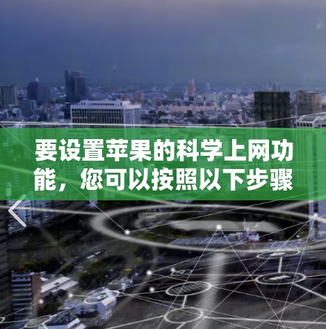 要设置苹果的科学上网功能，您可以按照以下步骤操作