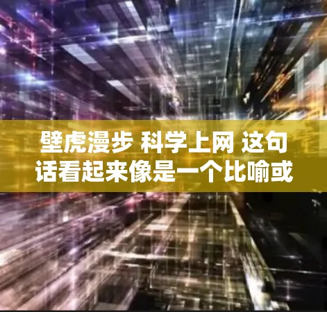 壁虎漫步 科学上网 这句话看起来像是一个比喻或者表达，可能需要更多的上下文来明确其含义。以下是一些可能的解释和扩展