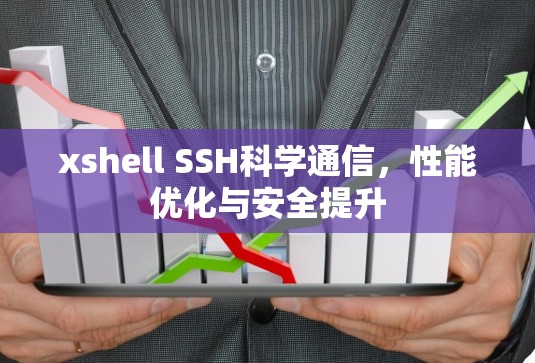 xshell SSH科学通信，性能优化与安全提升