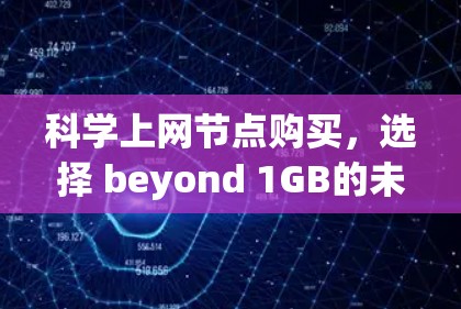 科学上网节点购买，选择 beyond 1GB的未来