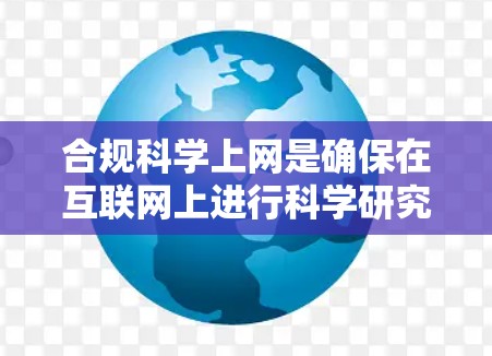 合规科学上网是确保在互联网上进行科学研究、学习或工作时遵守相关法律法规和政策的要求。以下是对合规科学上网的综合总结