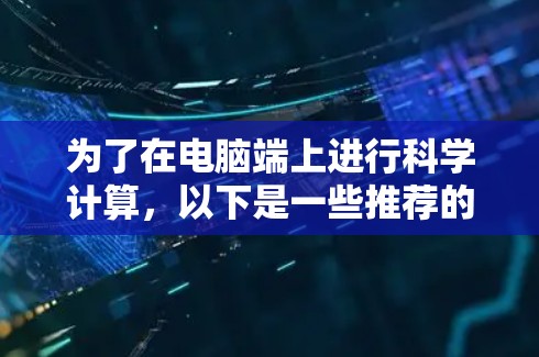 为了在电脑端上进行科学计算，以下是一些推荐的工具和方法