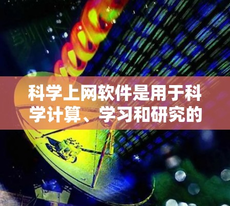 科学上网软件是用于科学计算、学习和研究的综合工具，涵盖了公式编辑、数学计算、数据分析和绘图等多个方面。以下是对这些软件的详细介绍