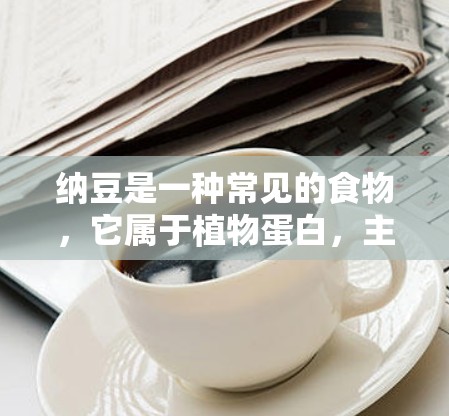 纳豆是一种常见的食物，它属于植物蛋白，主要由硝豆豆类组成。纳豆对身体的健康和功能影响可能包括促进睡眠、提高注意力、增强记忆、减少疲劳以及改善情绪等作用。以下是一些关于纳豆科学影响的可能信息