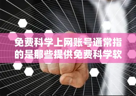 免费科学上网账号通常指的是那些提供免费科学软件、工具或服务的网站或平台，这些平台通常提供的服务可以用于科学计算、图形设计、数据分析等领域的学习和工作。以下是一些推荐的免费科学上网账号和工具