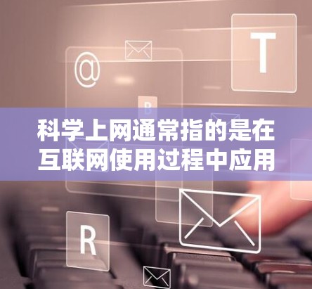 科学上网通常指的是在互联网使用过程中应用科学方法来优化和提升效率。以下是一些科学上网的建议和技巧