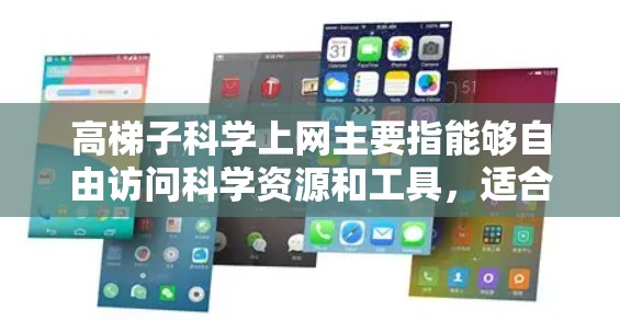 高梯子科学上网主要指能够自由访问科学资源和工具，适合在线获取科学知识、论文和数据，同时遵守访问权限和安全规定。以下是详细的总结