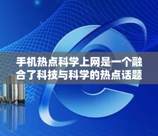 手机热点科学上网是一个融合了科技与科学的热点话题，主要涉及对科技和科学领域最新动态的关注和讨论。以下是该话题的详细解释