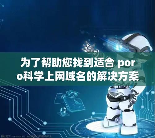 为了帮助您找到适合 poro科学上网域名的解决方案，以下是详细的建议