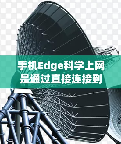 手机Edge科学上网是通过直接连接到服务器实现的远程办公工具,具有以下特点 手机Edge科学上网是通过直接连接到服务器实现的远程办公工具,具有以下特点