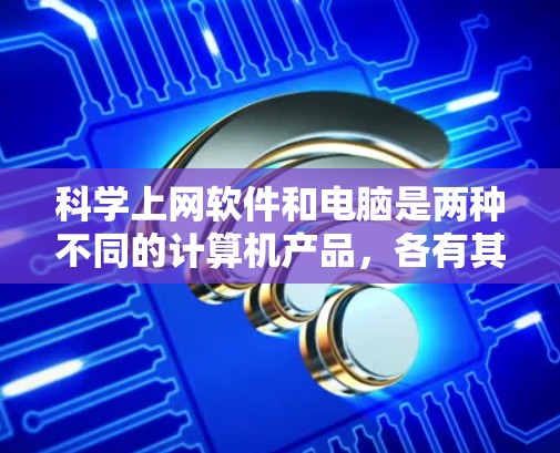 科学上网软件和电脑是两种不同的计算机产品，各有其独特的功能和使用场景。以下是它们的区别总结