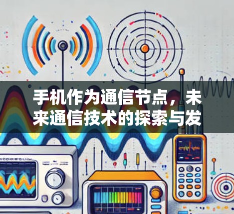 手机作为通信节点，未来通信技术的探索与发展