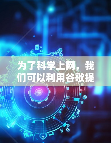 为了科学上网,我们可以利用谷歌提供的多模态工具和功能,包括网页访问、应用下载、搜索和翻译。以下是一步步的指南 为了科学上网,我们可以利用谷歌提供的多模态工具和功能,包括网页访问、应用下载、搜索和翻译。以下是一步步的指南
