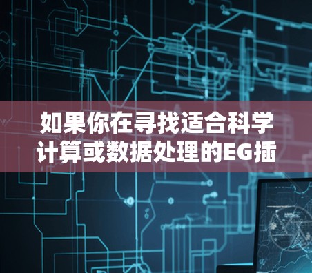 如果你在寻找适合科学计算或数据处理的EG插件,以下是一些可能的建议和资源 如果你在寻找适合科学计算或数据处理的EG插件,以下是一些可能的建议和资源