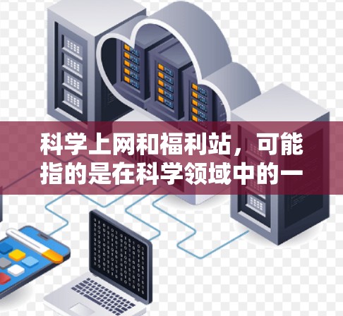 科学上网和福利站,可能指的是在科学领域中的一种活动或福利站点,比如科学实验、在线资源分享等。如果您想了解更多关于科学上网和福利活动的信息,可以访问以下网站,寻找相关的福利站点或活动信息 科学上网和福利站,可能指的是在科学领域中的一种活动或福利站点,比如科学实验、在线资源分享等。如果您想了解更多关于科学上网和福利活动的信息,可以访问以下网站,寻找相关的福利站点或活动信息