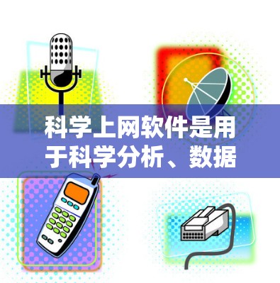 科学上网软件是用于科学分析、数据分析、编程和数据可视化等领域的工具。以下是一些适合科学上网的软件