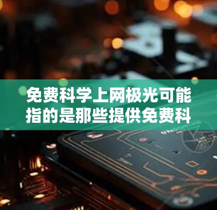 免费科学上网极光可能指的是那些提供免费科学上网服务的网站，或者更具体的网站可能需要更多的信息来确认。以下是一些可能的解释和解决方案