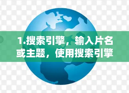 1.搜索引擎，输入片名或主题，使用搜索引擎（如Google、YouTube、Bing等）进行搜索