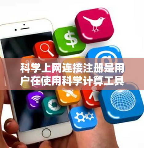 科学上网连接注册是用户在使用科学计算工具或在线资源时需要进行的步骤。以下是对科学上网连接注册的详细说明