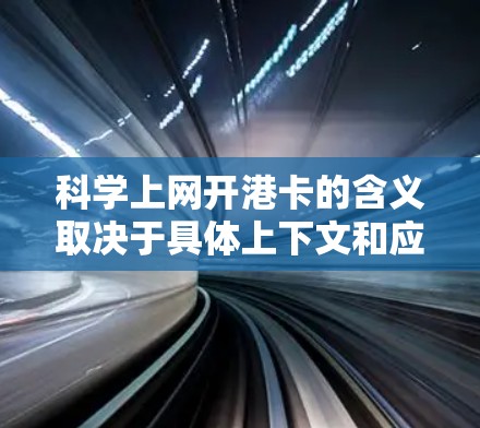 科学上网开港卡的含义取决于具体上下文和应用环境。以下是可能的解释