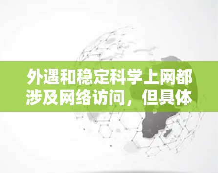 外遇和稳定科学上网都涉及网络访问，但具体含义可能有所不同。以下是关于这两个概念的详细分析和解决方法