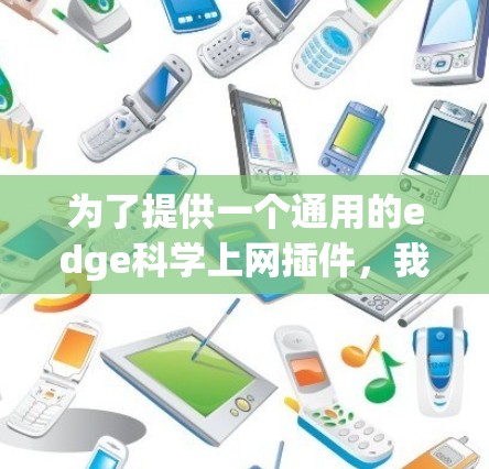 为了提供一个通用的edge科学上网插件，我会思考如何设计一个功能丰富、易于使用的工具，帮助开发者在边缘计算环境中进行科学计算。以下是一个可能的插件设计