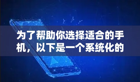 为了帮助你选择适合的手机，以下是一个系统化的步骤指南