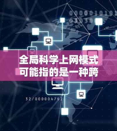 全局科学上网模式可能指的是一种跨学科、跨国家、跨领域的合作模式，旨在通过网络化和共享资源来促进科学计算和知识共享。以下是一些可能的解释