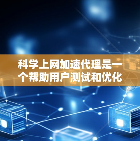 科学上网加速代理是一个帮助用户测试和优化网络连接的工具，特别是在需要长期连接的科学网站时特别有用。以下是对科学上网加速代理的详细分析