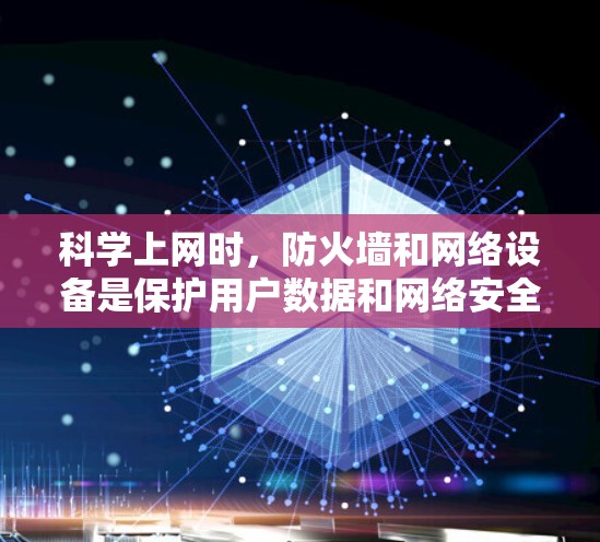 科学上网时，防火墙和网络设备是保护用户数据和网络安全的关键工具。以下是详细的解释和建议