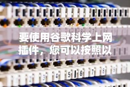 要使用谷歌科学上网插件，您可以按照以下步骤操作