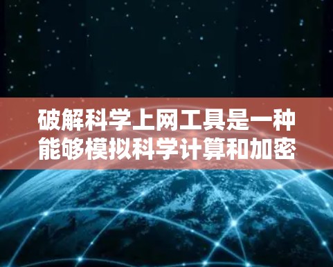 破解科学上网工具是一种能够模拟科学计算和加密功能的工具，隐藏在用户看不到的地方，以保护数据和功能的安全。以下是对这种工具的详细总结