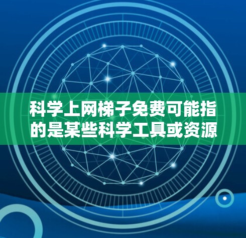 科学上网梯子免费可能指的是某些科学工具或资源的免费下载或使用。以下是一些常见的免费科学资源和工具，供您参考